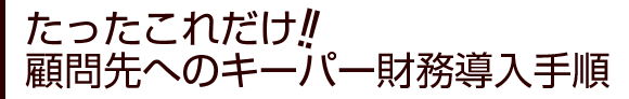 たったこれだけ!!顧問先へのキーパー財務導入手順