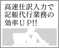 高速仕訳入力で記帳代行業務の効率ＵＰ!!