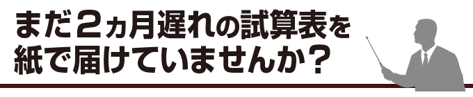 まだ２カ月遅れの試算表を紙で届けていませんか？